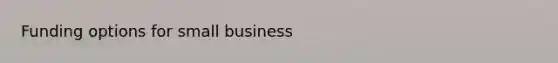 Funding options for small business