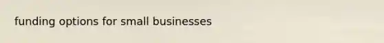 funding options for small businesses