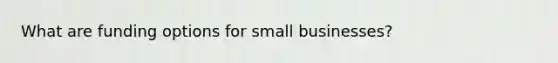 What are funding options for small businesses?