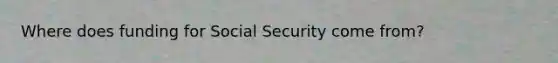 Where does funding for Social Security come from?