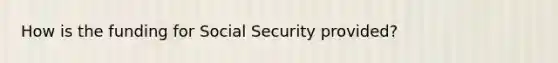 How is the funding for Social Security provided?