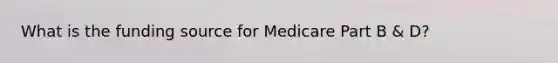 What is the funding source for Medicare Part B & D?