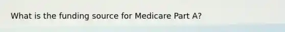 What is the funding source for Medicare Part A?