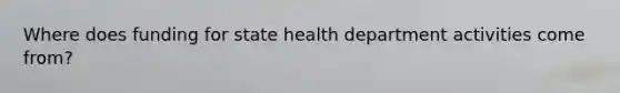 Where does funding for state health department activities come from?