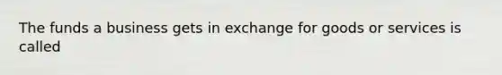 The funds a business gets in exchange for goods or services is called