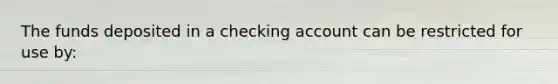 The funds deposited in a checking account can be restricted for use by: