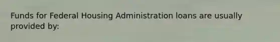 Funds for Federal Housing Administration loans are usually provided by: