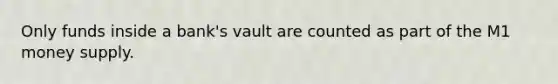 Only funds inside a bank's vault are counted as part of the M1 money supply.