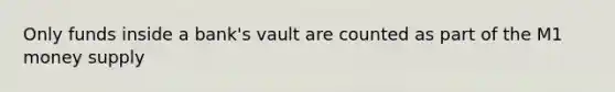 Only funds inside a bank's vault are counted as part of the M1 money supply