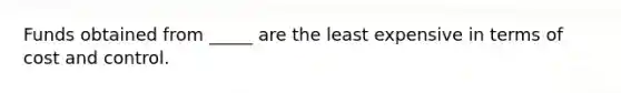 Funds obtained from _____ are the least expensive in terms of cost and control.