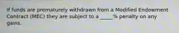 If funds are prematurely withdrawn from a Modified Endowment Contract (MEC) they are subject to a _____% penalty on any gains.