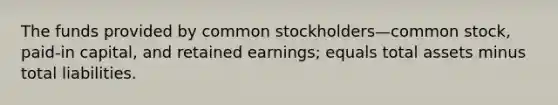 The funds provided by common stockholders—common stock, paid-in capital, and retained earnings; equals total assets minus total liabilities.