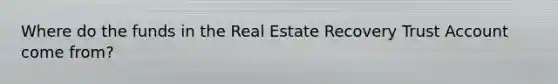 Where do the funds in the Real Estate Recovery Trust Account come from?