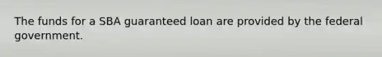 The funds for a SBA guaranteed loan are provided by the federal government.