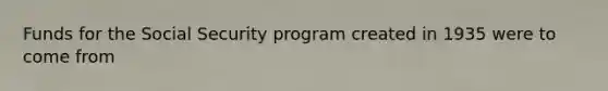 Funds for the Social Security program created in 1935 were to come from