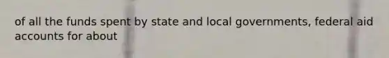 of all the funds spent by state and local governments, federal aid accounts for about