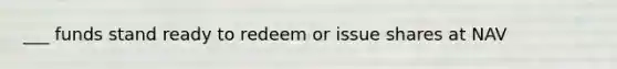 ___ funds stand ready to redeem or issue shares at NAV