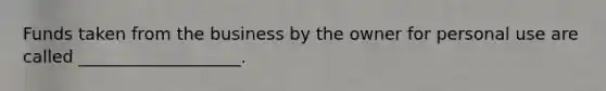Funds taken from the business by the owner for personal use are called ___________________.