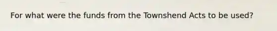 For what were the funds from the Townshend Acts to be used?