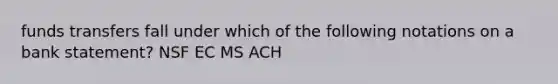 funds transfers fall under which of the following notations on a bank statement? NSF EC MS ACH