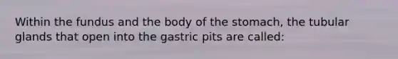 Within the fundus and the body of the stomach, the tubular glands that open into the gastric pits are called: