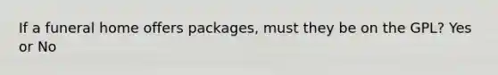 If a funeral home offers packages, must they be on the GPL? Yes or No