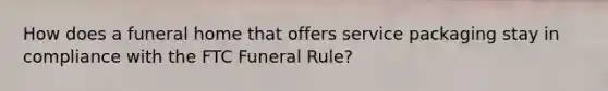 How does a funeral home that offers service packaging stay in compliance with the FTC Funeral Rule?