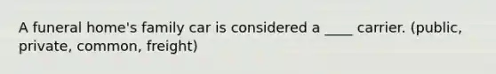 A funeral home's family car is considered a ____ carrier. (public, private, common, freight)