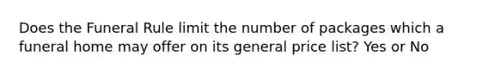 Does the Funeral Rule limit the number of packages which a funeral home may offer on its general price list? Yes or No