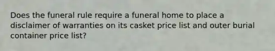 Does the funeral rule require a funeral home to place a disclaimer of warranties on its casket price list and outer burial container price list?