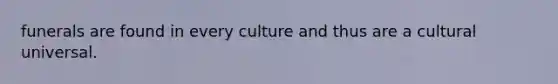 funerals are found in every culture and thus are a cultural universal.