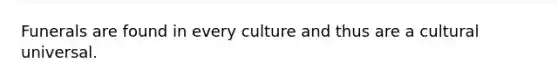 Funerals are found in every culture and thus are a cultural universal.