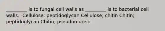 _________ is to fungal cell walls as _________ is to bacterial cell walls. -Cellulose; peptidoglycan Cellulose; chitin Chitin; peptidoglycan Chitin; pseudomurein