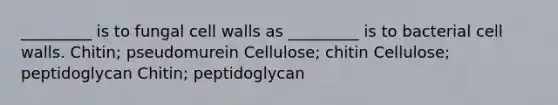 _________ is to fungal cell walls as _________ is to bacterial cell walls. Chitin; pseudomurein Cellulose; chitin Cellulose; peptidoglycan Chitin; peptidoglycan