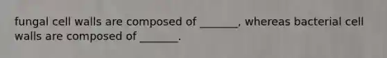 fungal cell walls are composed of _______, whereas bacterial cell walls are composed of _______.