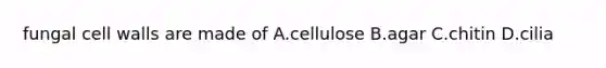 fungal cell walls are made of A.cellulose B.agar C.chitin D.cilia