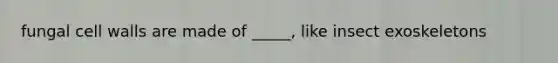 fungal cell walls are made of _____, like insect exoskeletons