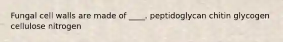 Fungal cell walls are made of ____. peptidoglycan chitin glycogen cellulose nitrogen