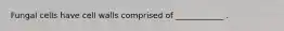 Fungal cells have cell walls comprised of ____________ .