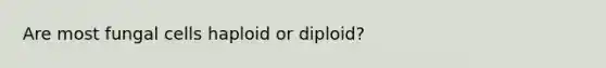 Are most fungal cells haploid or diploid?