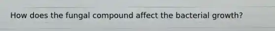 How does the fungal compound affect the bacterial growth?