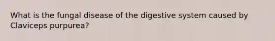 What is the fungal disease of the digestive system caused by Claviceps purpurea?