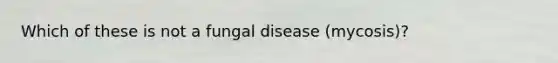 Which of these is not a fungal disease (mycosis)?