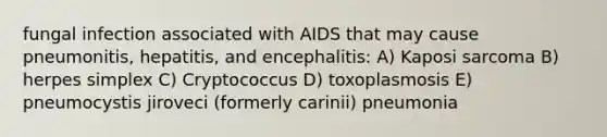 fungal infection associated with AIDS that may cause pneumonitis, hepatitis, and encephalitis: A) Kaposi sarcoma B) herpes simplex C) Cryptococcus D) toxoplasmosis E) pneumocystis jiroveci (formerly carinii) pneumonia