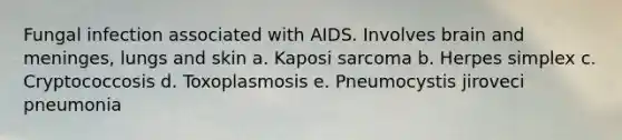 Fungal infection associated with AIDS. Involves brain and meninges, lungs and skin a. Kaposi sarcoma b. Herpes simplex c. Cryptococcosis d. Toxoplasmosis e. Pneumocystis jiroveci pneumonia