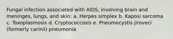 Fungal infection associated with AIDS, involving brain and meninges, lungs, and skin: a. Herpes simplex b. Kaposi sarcoma c. Toxoplasmosis d. Cryptococcosis e. Pneumocystis jiroveci (formerly carinii) pneumonia