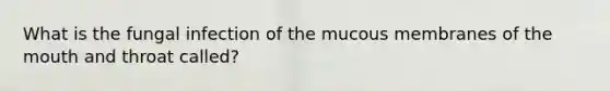 What is the fungal infection of the mucous membranes of the mouth and throat called?