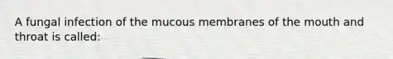 A fungal infection of the mucous membranes of the mouth and throat is called: