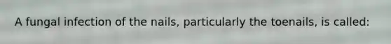 A fungal infection of the nails, particularly the toenails, is called: