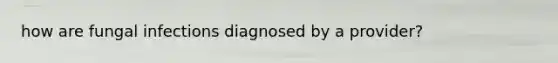 how are fungal infections diagnosed by a provider?